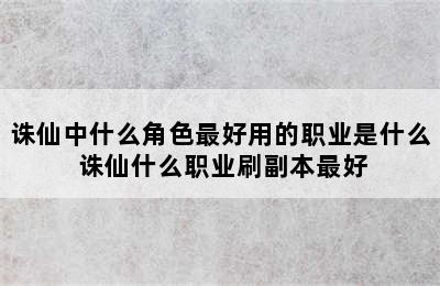 诛仙中什么角色最好用的职业是什么 诛仙什么职业刷副本最好